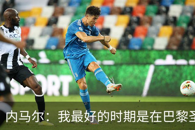 内马尔：我最好的时期是在巴黎圣日耳曼