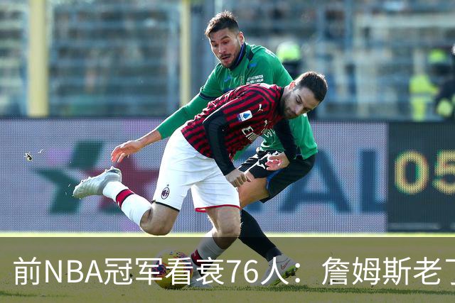 前NBA冠军看衰76人：詹姆斯老了，迟早要付代价