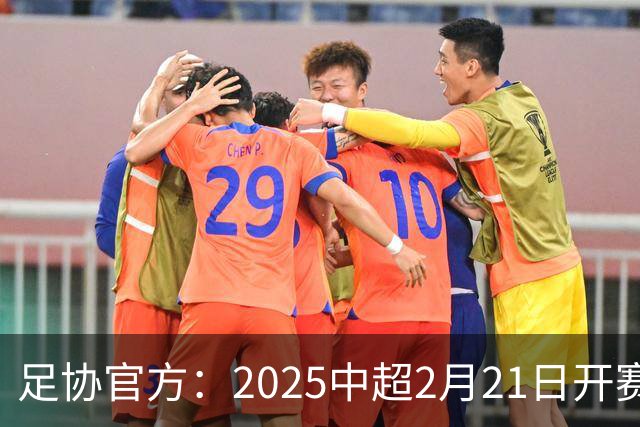 足协官方：2025中超2月21日开赛11月22日结束